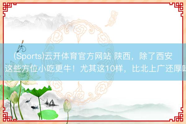 (Sports)云开体育官方网站 陕西，除了西安，这些方位小吃更牛！尤其这10样，比北上广还厚味