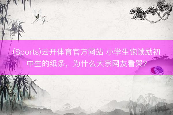 (Sports)云开体育官方网站 小学生饱读励初中生的纸条,为什么大宗网友看哭?